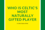 Who is Celtic's Most Naturally Gifted Player