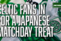 Celtic fans will be amazed by the matchday experience in Japan