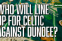 Who will make the starting XI for Celtic against Dundee?