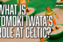 What is Tomoki Iwata's role at Celtic following Tynecastle cameo?